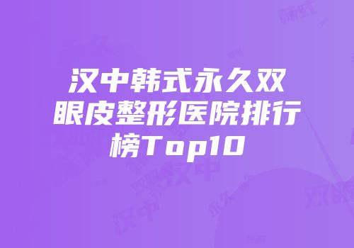 汉中韩式永久双眼皮整形医院排行榜Top10