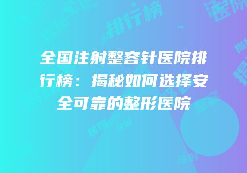 全国注射整容针医院排行榜：揭秘如何选择安全可靠的整形医院