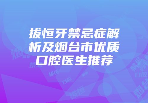 拔恒牙禁忌症解析及烟台市优质口腔医生推荐
