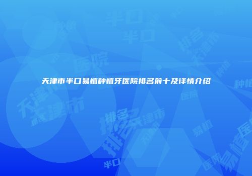 天津市半口易植种植牙医院排名前十及详情介绍