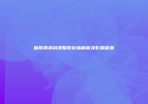 信阳鼻翼减薄整形价格解析及影响因素