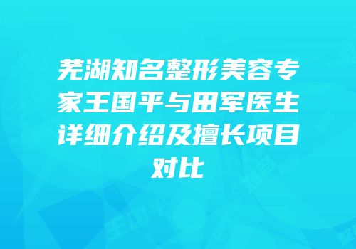 芜湖知名整形美容专家王国平与田军医生详细介绍及擅长项目对比