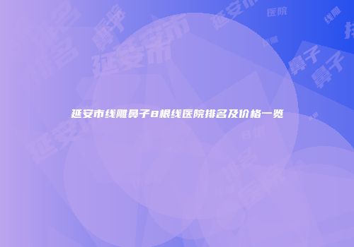 延安市线雕鼻子8根线医院排名及价格一览