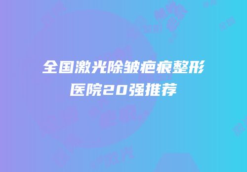 全国激光除皱疤痕整形医院20强推荐