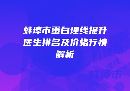 蚌埠市蛋白埋线提升医生排名及价格行情解析