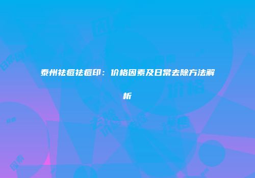 泰州祛痘祛痘印：价格因素及日常去除方法解析