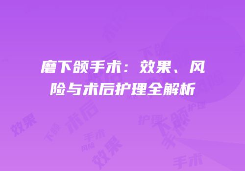 磨下颌手术：效果、风险与术后护理全解析