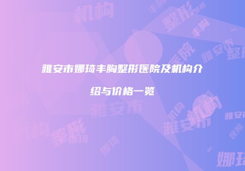 雅安市娜琦丰胸整形医院及机构介绍与价格一览