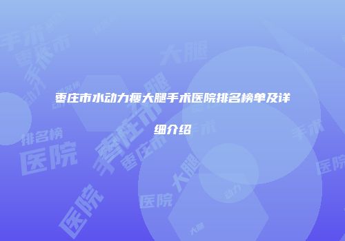 枣庄市水动力瘦大腿手术医院排名榜单及详细介绍