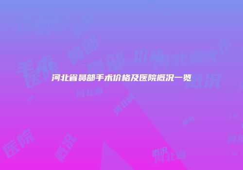 河北省鼻部手术价格及医院概况一览