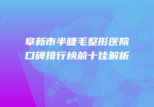 阜新市半睫毛整形医院口碑排行榜前十佳解析