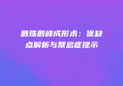 唇珠唇峰成形术：优缺点解析与禁忌症提示