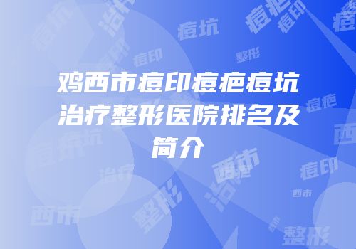 鸡西市痘印痘疤痘坑治疗整形医院排名及简介