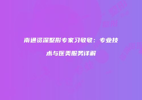南通资深整形专家习敏敏：专业技术与医美服务详解