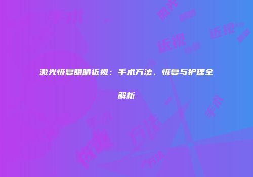 激光恢复眼睛近视：手术方法、恢复与护理全解析