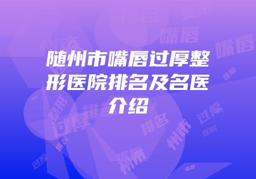 随州市嘴唇过厚整形医院排名及名医介绍