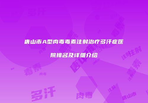 唐山市A型肉毒毒素注射治疗多汗症医院排名及详细介绍