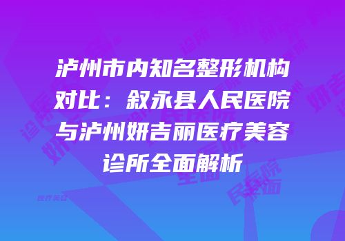 泸州市内知名整形机构对比：叙永县人民医院与泸州妍吉丽医疗美容诊所全面解析