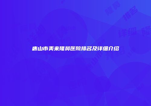 唐山市美来隆鼻医院排名及详细介绍