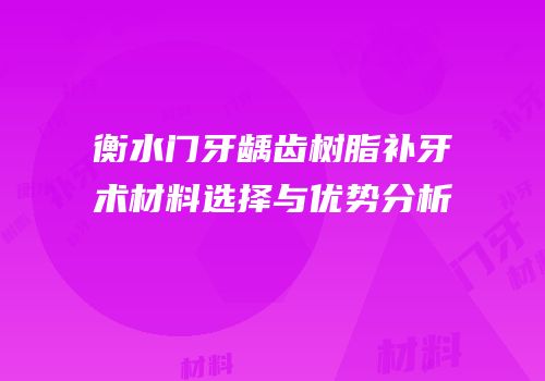 衡水门牙龋齿树脂补牙术材料选择与优势分析