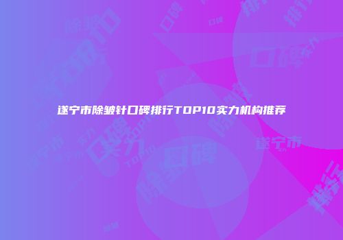 遂宁市除皱针口碑排行TOP10实力机构推荐