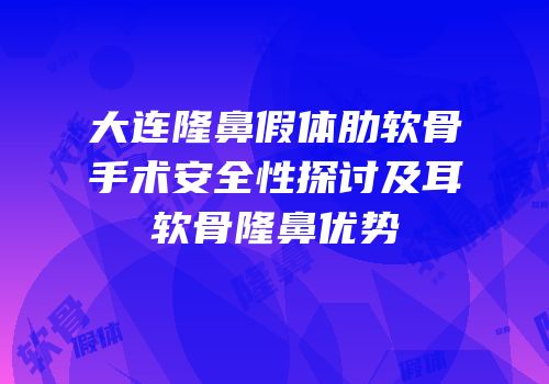 大连隆鼻假体肋软骨手术安全性探讨及耳软骨隆鼻优势