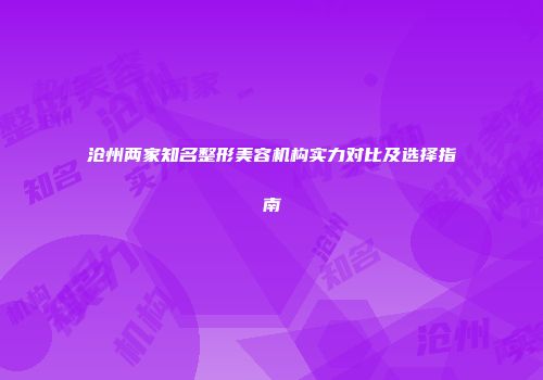 沧州两家知名整形美容机构实力对比及选择指南