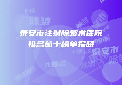 泰安市注射除皱术医院排名前十榜单揭晓