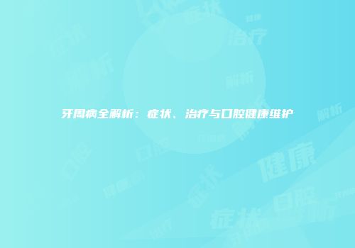 牙周病全解析：症状、治疗与口腔健康维护