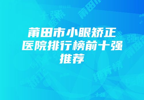 莆田市小眼矫正医院排行榜前十强推荐