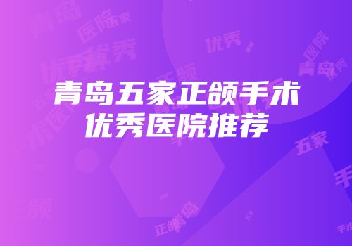 青岛五家正颌手术优秀医院推荐