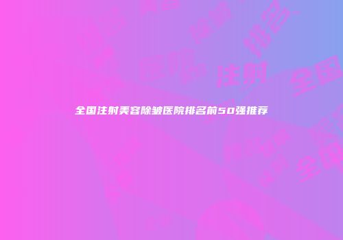 全国注射美容除皱医院排名前50强推荐