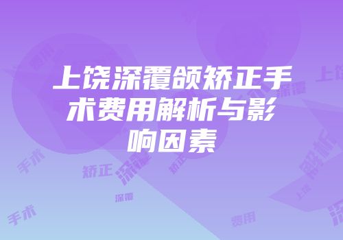 上饶深覆颌矫正手术费用解析与影响因素