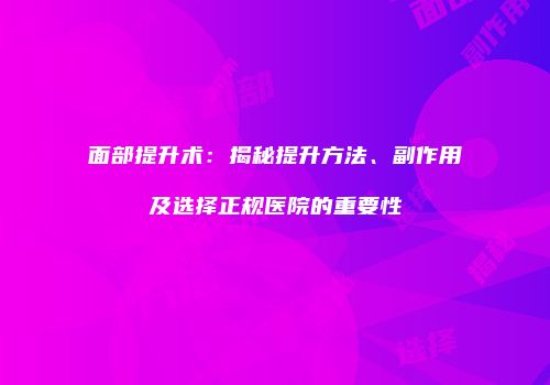 面部提升术：揭秘提升方法、副作用及选择正规医院的重要性