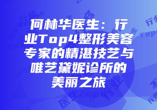 何林华医生：行业Top4整形美容专家的精湛技艺与唯艺黛妮诊所的美丽之旅