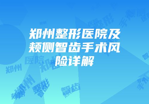 郑州整形医院及颊侧智齿手术风险详解