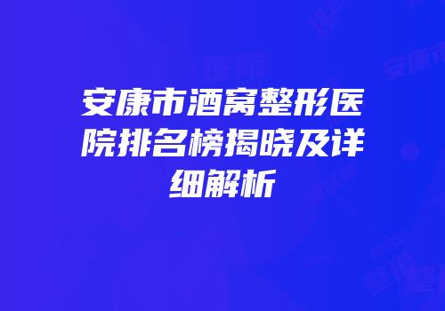 安康市酒窝整形医院排名榜揭晓及详细解析