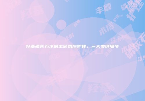 羟基磷灰石注射丰额术后护理：三大关键细节
