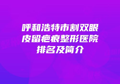 呼和浩特市割双眼皮留疤痕整形医院排名及简介
