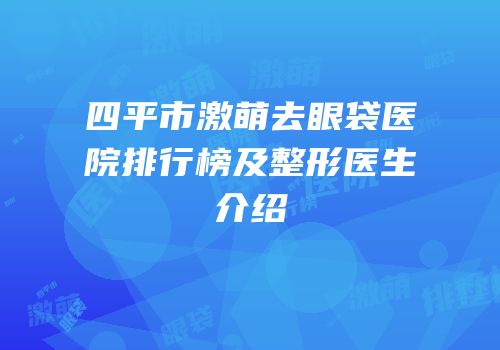 四平市激萌去眼袋医院排行榜及整形医生介绍