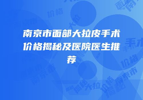 南京市面部大拉皮手术价格揭秘及医院医生推荐