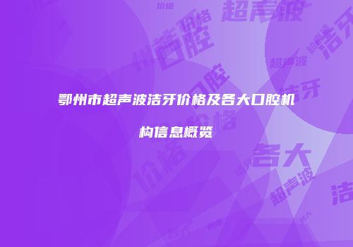 鄂州市超声波洁牙价格及各大口腔机构信息概览