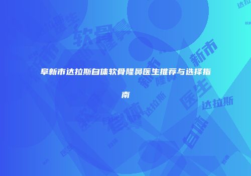 阜新市达拉斯自体软骨隆鼻医生推荐与选择指南