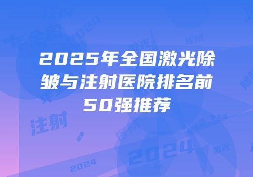 2025年全国激光除皱与注射医院排名前50强推荐