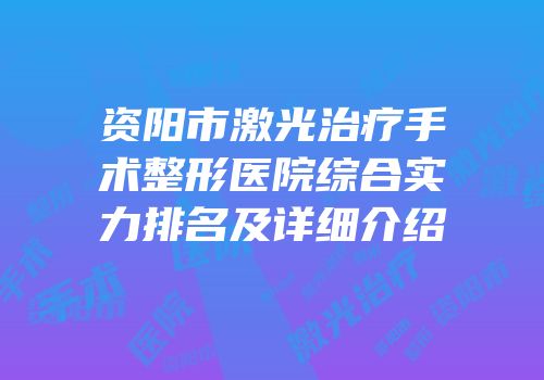 资阳市激光治疗手术整形医院综合实力排名及详细介绍