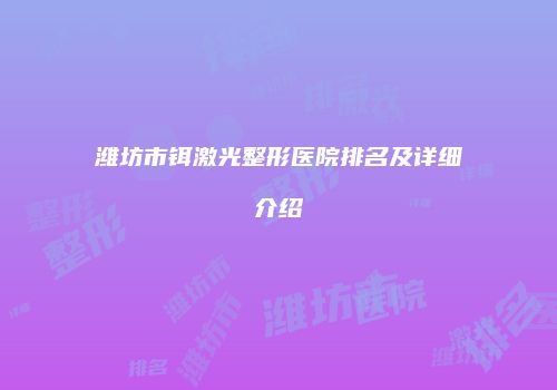 潍坊市铒激光整形医院排名及详细介绍