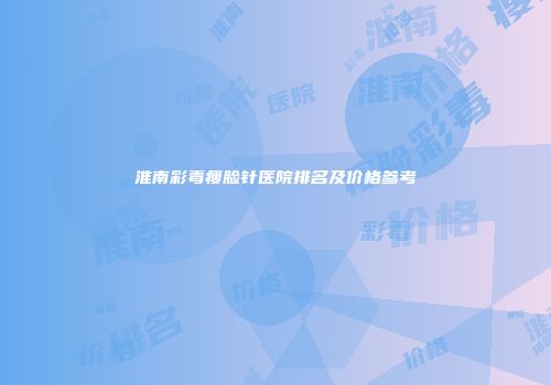 淮南彩毒瘦脸针医院排名及价格参考