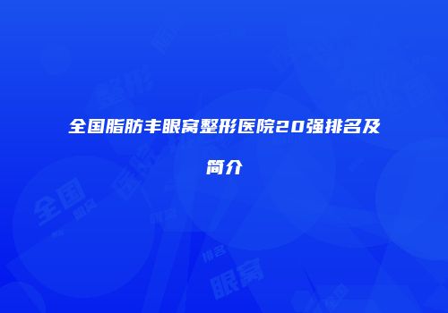 全国脂肪丰眼窝整形医院20强排名及简介