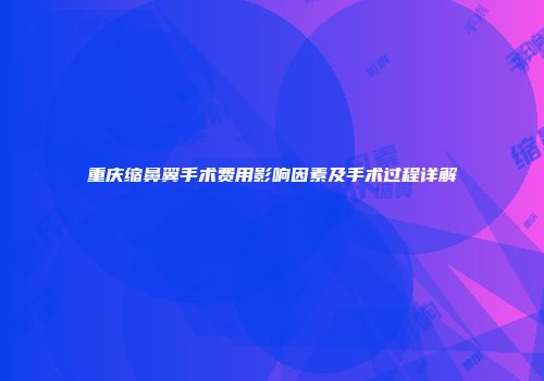 重庆缩鼻翼手术费用影响因素及手术过程详解