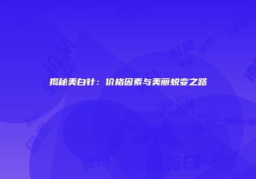 揭秘美白针：价格因素与美丽蜕变之路